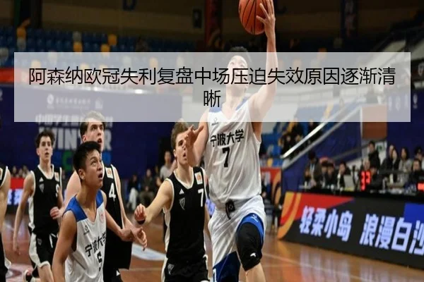 阿森纳欧冠失利复盘中场压迫失效原因逐渐清晰